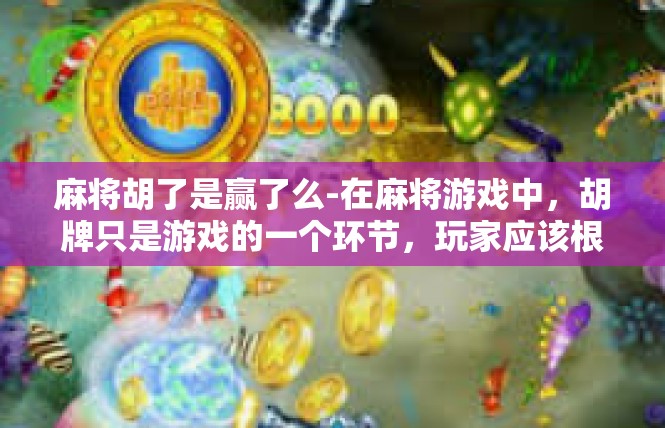 麻将胡了是赢了么-在麻将游戏中，胡牌只是游戏的一个环节，玩家应该根据自己的实力和策略来决定是否继续游戏。同时，玩家也应该注意保持心态平和，不要过度沉迷于游戏而忽略了现实生活。麻将胡了是赢了么