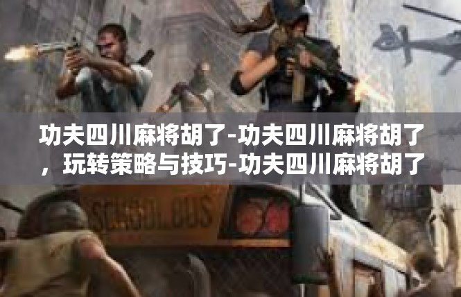 功夫四川麻将胡了-功夫四川麻将胡了，玩转策略与技巧-功夫四川麻将胡了