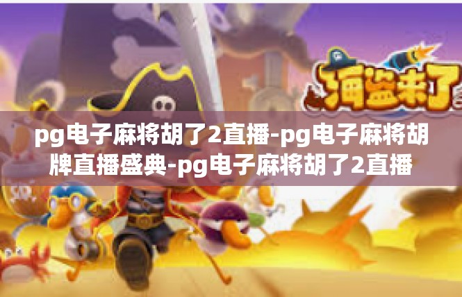 pg电子麻将胡了2直播-pg电子麻将胡牌直播盛典-pg电子麻将胡了2直播