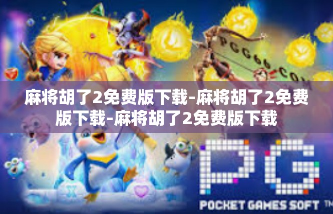 麻将胡了2免费版下载-麻将胡了2免费版下载-麻将胡了2免费版下载