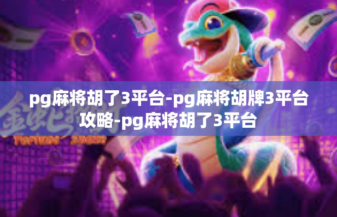 pg麻将胡了3平台-pg麻将胡牌3平台攻略-pg麻将胡了3平台