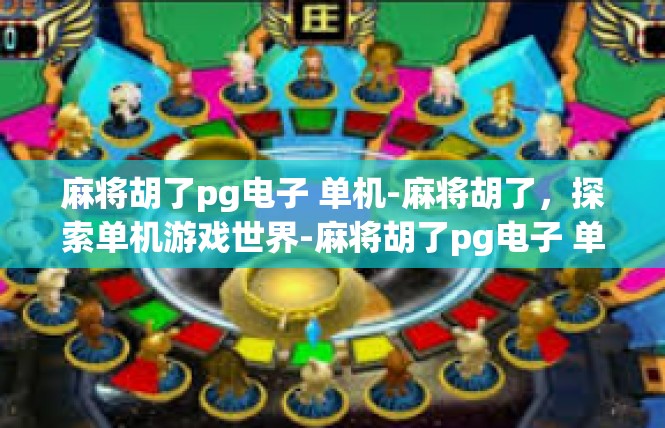 麻将胡了pg电子 单机-麻将胡了，探索单机游戏世界-麻将胡了pg电子 单机