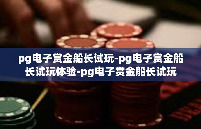pg电子赏金船长试玩-pg电子赏金船长试玩体验-pg电子赏金船长试玩