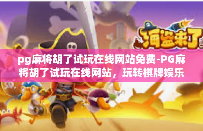 pg麻将胡了试玩在线网站免费-PG麻将胡了试玩在线网站，玩转棋牌娱乐，免费体验-pg麻将胡了试玩在线网站免费