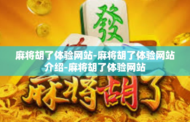 麻将胡了体验网站-麻将胡了体验网站介绍-麻将胡了体验网站