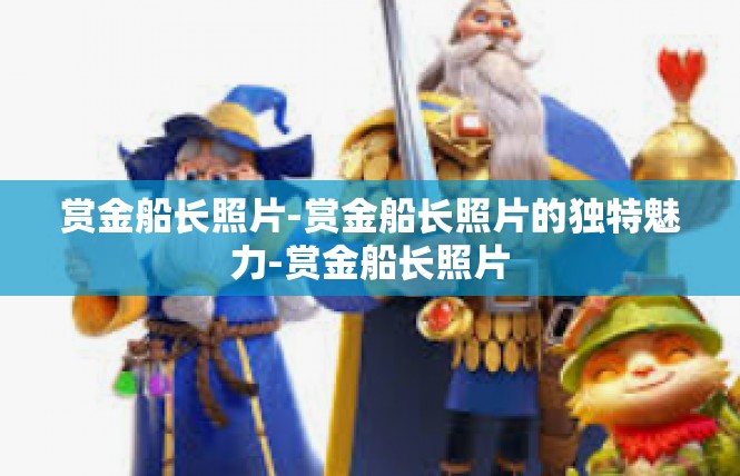 赏金船长照片-赏金船长照片的独特魅力-赏金船长照片