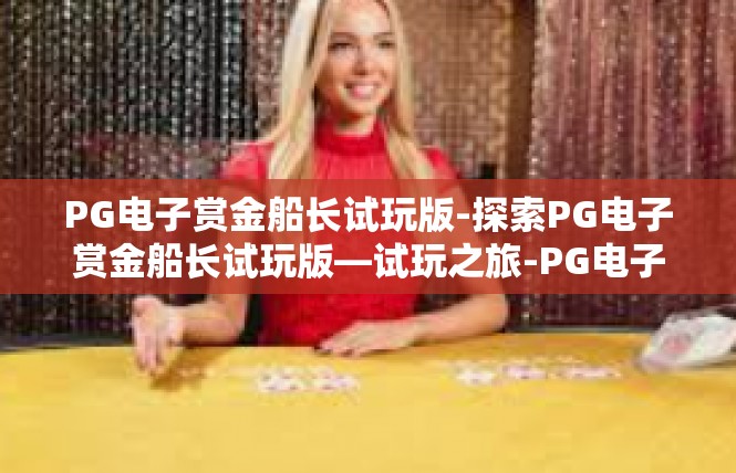 PG电子赏金船长试玩版-探索PG电子赏金船长试玩版—试玩之旅-PG电子赏金船长试玩版
