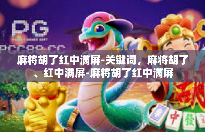 麻将胡了红中满屏-关键词，麻将胡了、红中满屏-麻将胡了红中满屏