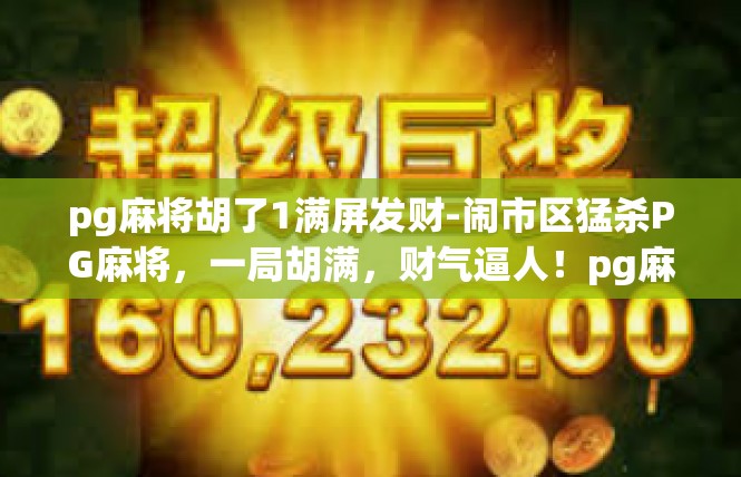pg麻将胡了1满屏发财-闹市区猛杀PG麻将，一局胡满，财气逼人！pg麻将胡了1满屏发财