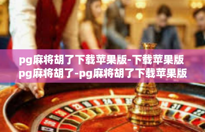 pg麻将胡了下载苹果版-下载苹果版 pg麻将胡了-pg麻将胡了下载苹果版