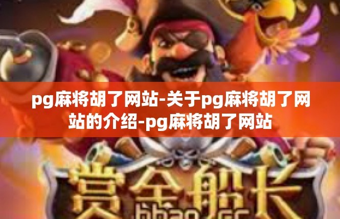 pg麻将胡了网站-关于pg麻将胡了网站的介绍-pg麻将胡了网站