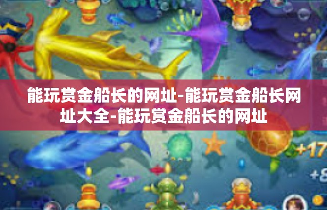 能玩赏金船长的网址-能玩赏金船长网址大全-能玩赏金船长的网址