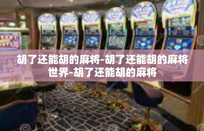 胡了还能胡的麻将-胡了还能胡的麻将世界-胡了还能胡的麻将