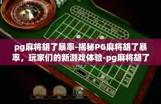 pg麻将胡了暴率-揭秘PG麻将胡了暴率，玩家们的新游戏体验-pg麻将胡了暴率
