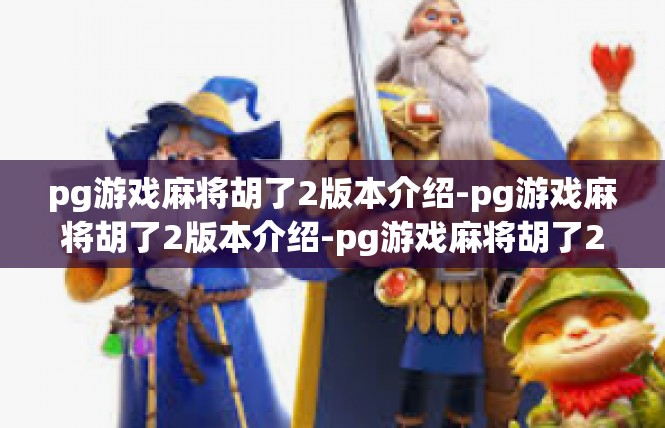 pg游戏麻将胡了2版本介绍-pg游戏麻将胡了2版本介绍-pg游戏麻将胡了2版本介绍