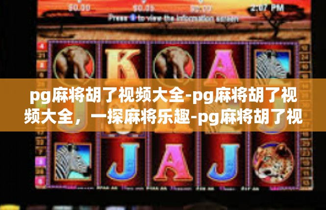pg麻将胡了视频大全-pg麻将胡了视频大全，一探麻将乐趣-pg麻将胡了视频大全