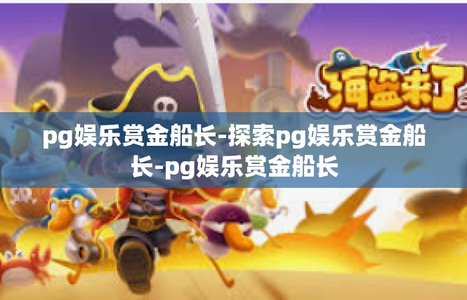 pg娱乐赏金船长-探索pg娱乐赏金船长-pg娱乐赏金船长