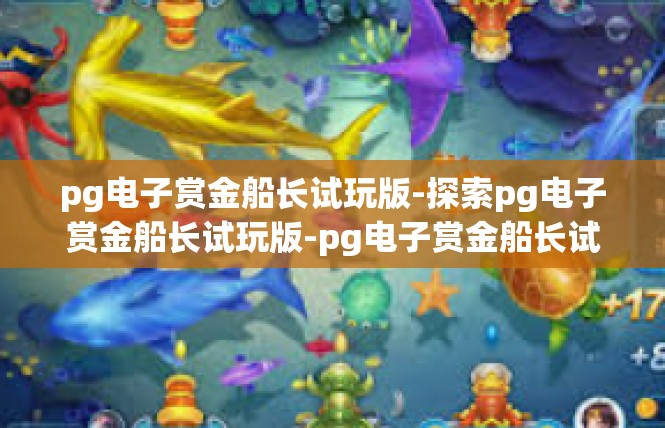 pg电子赏金船长试玩版-探索pg电子赏金船长试玩版-pg电子赏金船长试玩版