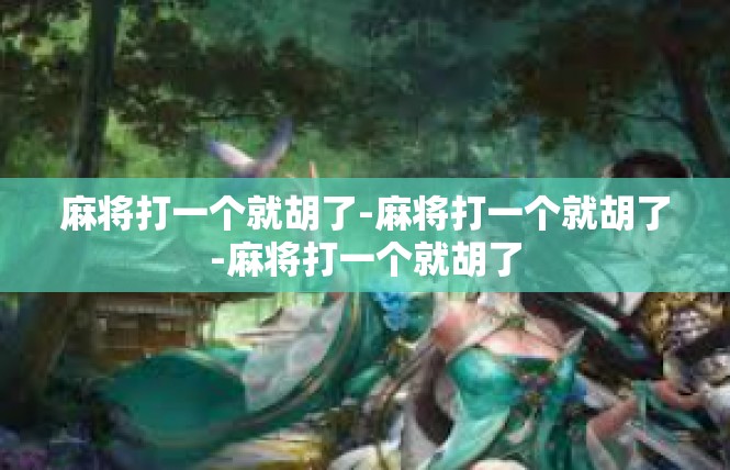麻将打一个就胡了-麻将打一个就胡了-麻将打一个就胡了