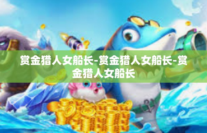 赏金猎人女船长-赏金猎人女船长-赏金猎人女船长
