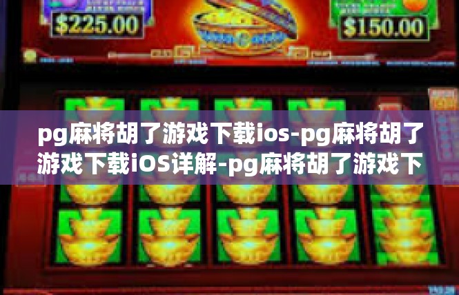 pg麻将胡了游戏下载ios-pg麻将胡了游戏下载iOS详解-pg麻将胡了游戏下载ios