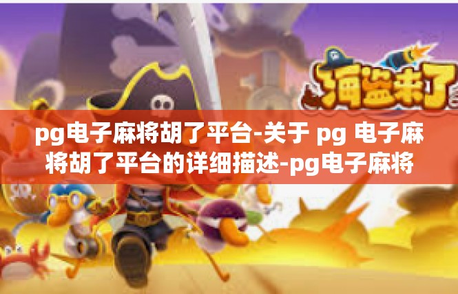 pg电子麻将胡了平台-关于 pg 电子麻将胡了平台的详细描述-pg电子麻将胡了平台