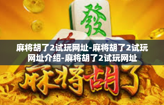麻将胡了2试玩网址-麻将胡了2试玩网址介绍-麻将胡了2试玩网址