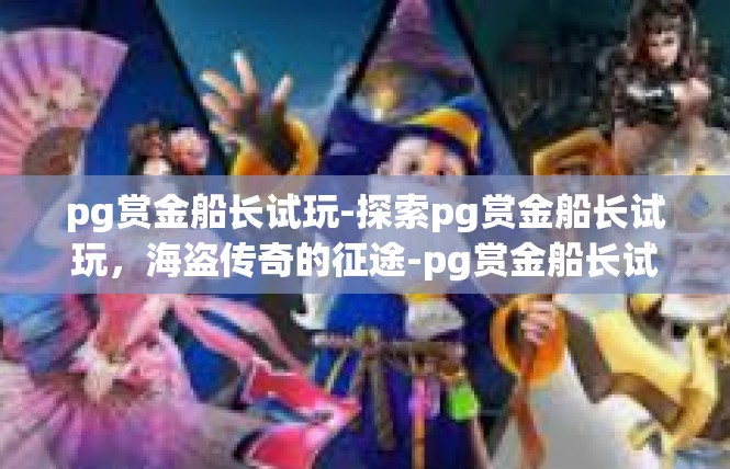 pg赏金船长试玩-探索pg赏金船长试玩，海盗传奇的征途-pg赏金船长试玩