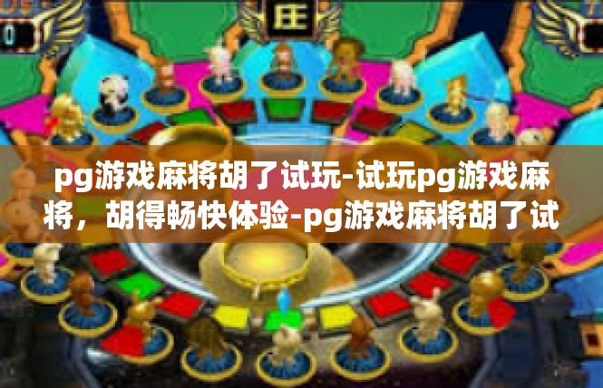 pg游戏麻将胡了试玩-试玩pg游戏麻将，胡得畅快体验-pg游戏麻将胡了试玩