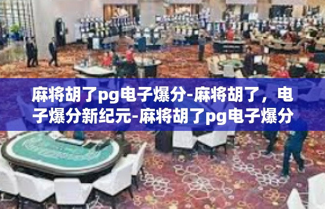 麻将胡了pg电子爆分-麻将胡了，电子爆分新纪元-麻将胡了pg电子爆分