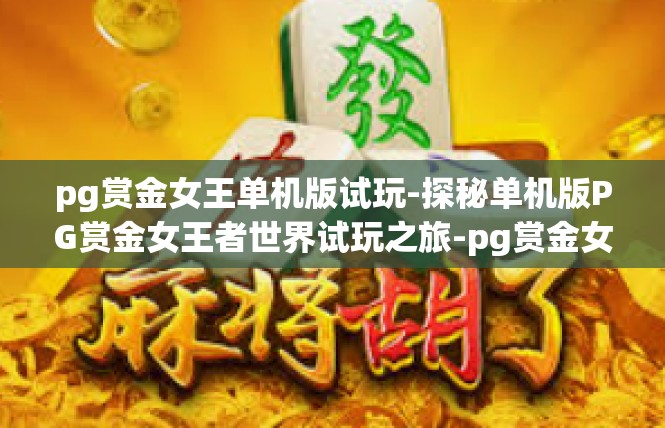 pg赏金女王单机版试玩-探秘单机版PG赏金女王者世界试玩之旅-pg赏金女王单机版试玩