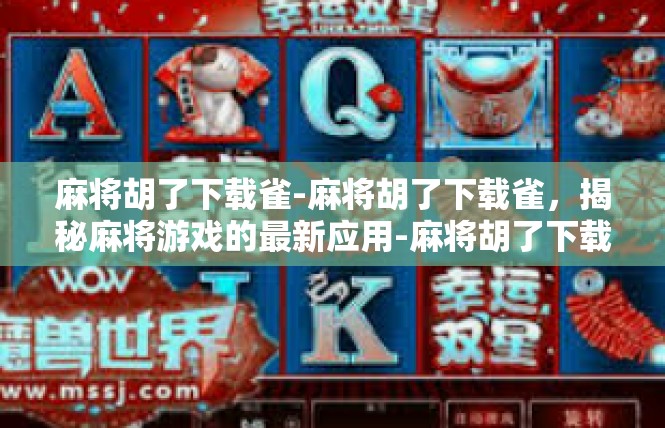 麻将胡了下载雀-麻将胡了下载雀，揭秘麻将游戏的最新应用-麻将胡了下载雀