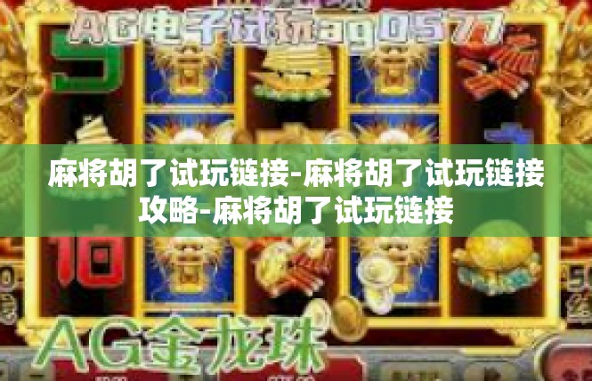 麻将胡了试玩链接-麻将胡了试玩链接攻略-麻将胡了试玩链接