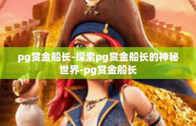 pg赏金船长-探索pg赏金船长的神秘世界-pg赏金船长