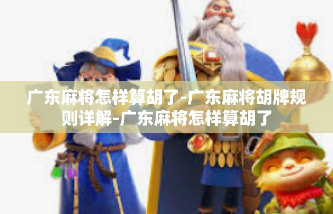 广东麻将怎样算胡了-广东麻将胡牌规则详解-广东麻将怎样算胡了