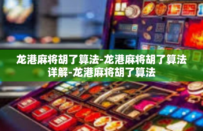 龙港麻将胡了算法-龙港麻将胡了算法详解-龙港麻将胡了算法