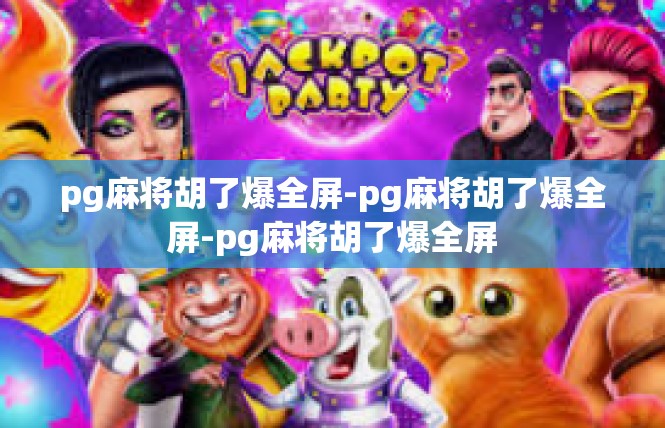 pg麻将胡了爆全屏-pg麻将胡了爆全屏-pg麻将胡了爆全屏