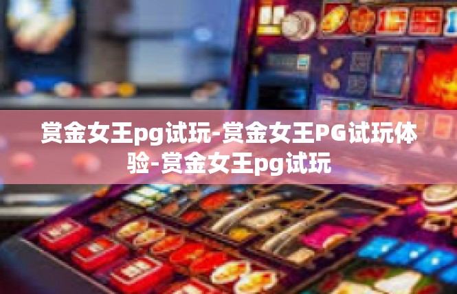 赏金女王pg试玩-赏金女王PG试玩体验-赏金女王pg试玩