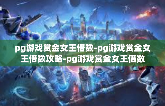 pg游戏赏金女王倍数-pg游戏赏金女王倍数攻略-pg游戏赏金女王倍数