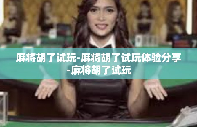 麻将胡了试玩-麻将胡了试玩体验分享-麻将胡了试玩