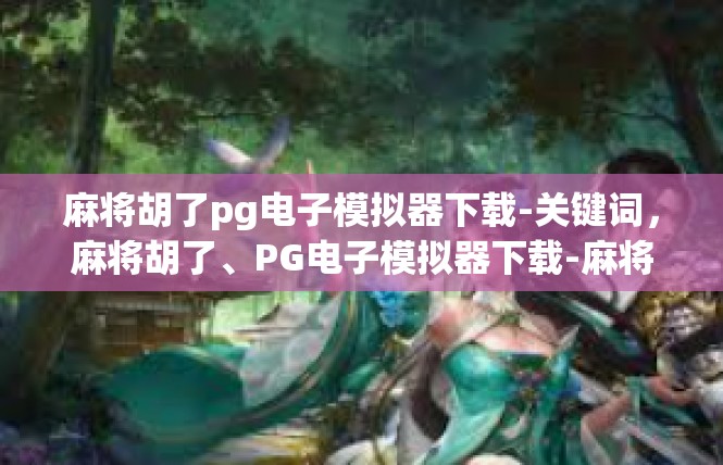 麻将胡了pg电子模拟器下载-关键词，麻将胡了、PG电子模拟器下载-麻将胡了pg电子模拟器下载