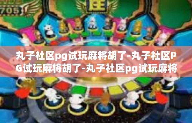 丸子社区pg试玩麻将胡了-丸子社区PG试玩麻将胡了-丸子社区pg试玩麻将胡了