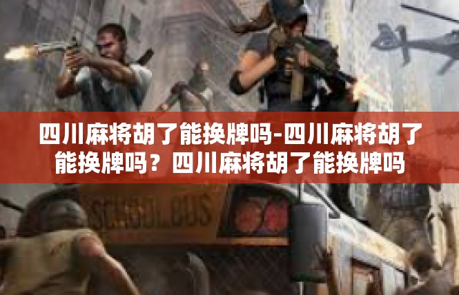 四川麻将胡了能换牌吗-四川麻将胡了能换牌吗？四川麻将胡了能换牌吗