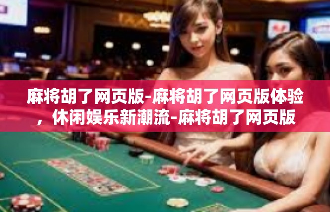 麻将胡了网页版-麻将胡了网页版体验，休闲娱乐新潮流-麻将胡了网页版