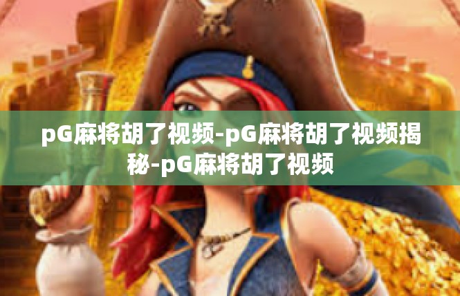 pG麻将胡了视频-pG麻将胡了视频揭秘-pG麻将胡了视频