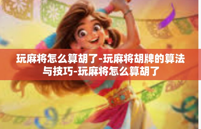 玩麻将怎么算胡了-玩麻将胡牌的算法与技巧-玩麻将怎么算胡了