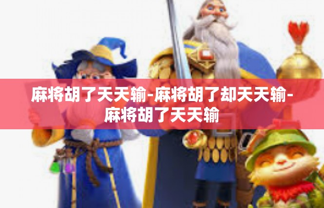 麻将胡了天天输-麻将胡了却天天输-麻将胡了天天输