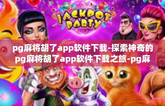 pg麻将胡了app软件下载-探索神奇的pg麻将胡了app软件下载之旅-pg麻将胡了app软件下载