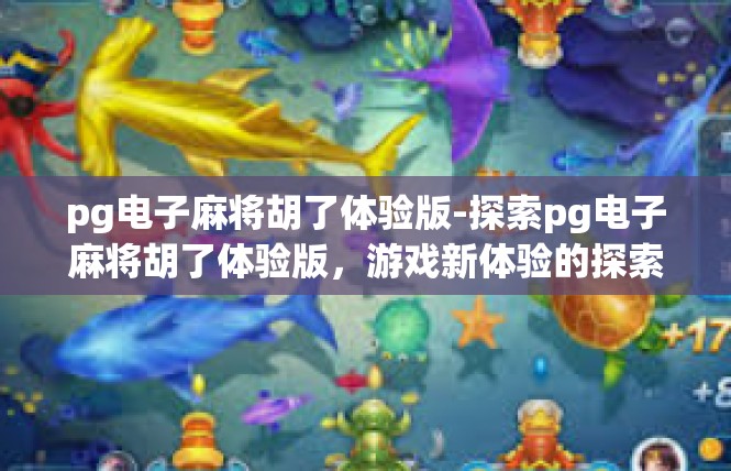 pg电子麻将胡了体验版-探索pg电子麻将胡了体验版，游戏新体验的探索之旅-pg电子麻将胡了体验版