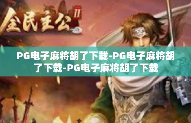 PG电子麻将胡了下载-PG电子麻将胡了下载-PG电子麻将胡了下载